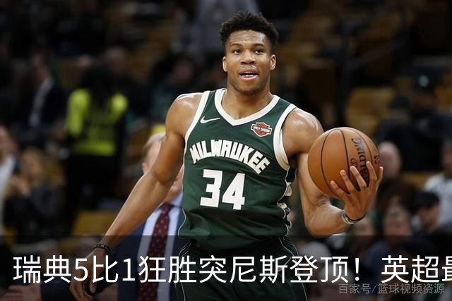 瑞典5比1狂胜突尼斯登顶！英超最贵球员独造3球，替补球员17秒神迹